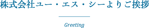 株式会社ユー・エス・シーよりご挨拶